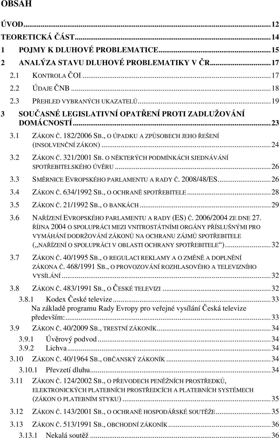 O NĚKTERÝCH PODMÍNKÁCH SJEDNÁVÁNÍ SPOTŘEBITELSKÉHO ÚVĚRU...26 3.3 SMĚRNICE EVROPSKÉHO PARLAMENTU A RADY Č. 2008/48/ES...26 3.4 ZÁKON Č. 634/1992 SB., O OCHRANĚ SPOTŘEBITELE...28 3.5 ZÁKON Č.