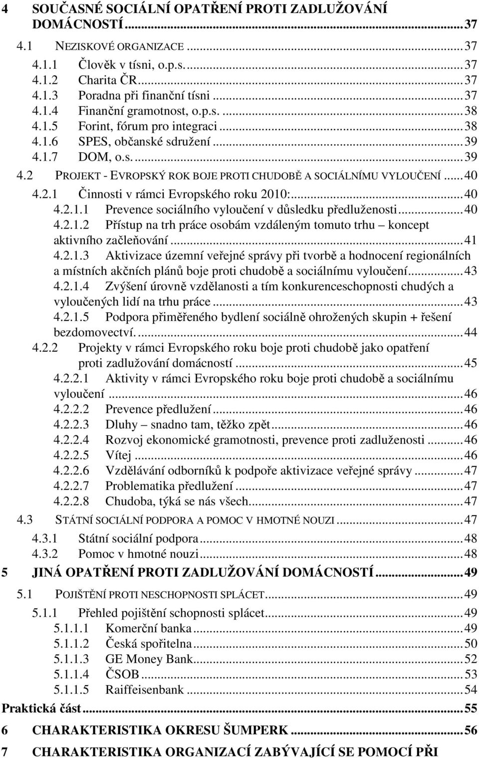 ..40 4.2.1.1 Prevence sociálního vyloučení v důsledku předluženosti...40 4.2.1.2 Přístup na trh práce osobám vzdáleným tomuto trhu koncept aktivního začleňování...41 4.2.1.3 Aktivizace územní veřejné správy při tvorbě a hodnocení regionálních a místních akčních plánů boje proti chudobě a sociálnímu vyloučení.