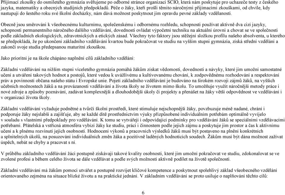 Obecně jsou směrováni k všeobecnému kulturnímu, společenskému i odbornému rozhledu, schopnosti používat aktivně dva cizí jazyky, schopnosti permanentního náročného dalšího vzdělávání, dovednosti