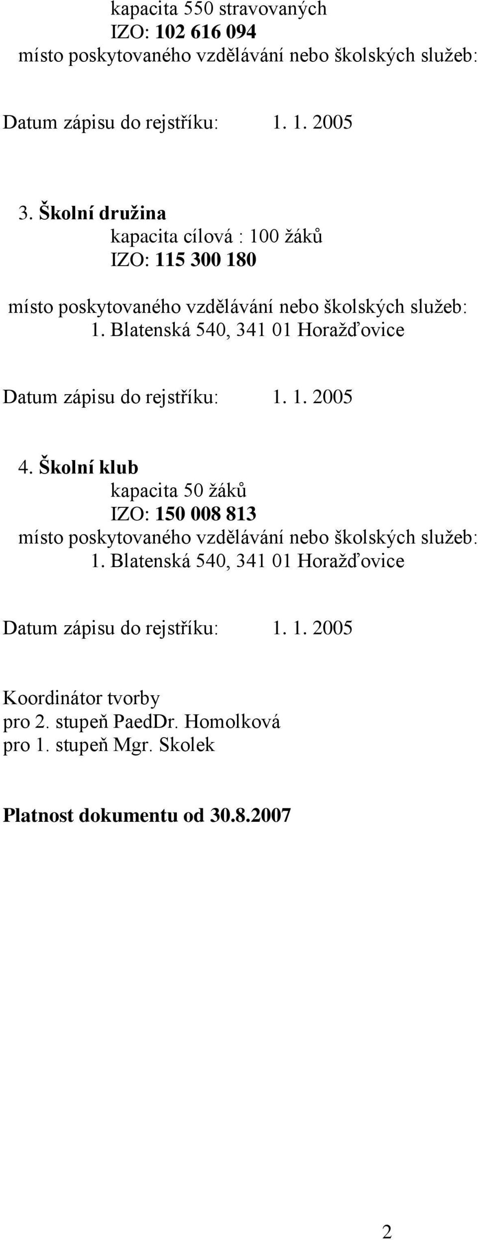 Blatenská 540, 341 01 Horažďovice Datum zápisu do rejstříku: 1. 1. 2005 4.