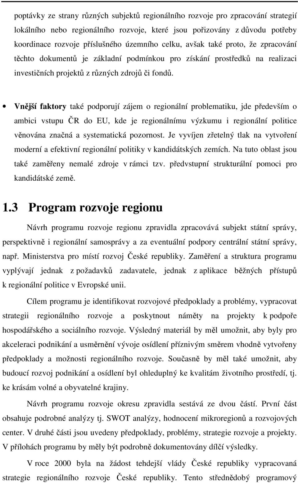 Vnější faktory také podporují zájem o regionální problematiku, jde především o ambici vstupu ČR do EU, kde je regionálnímu výzkumu i regionální politice věnována značná a systematická pozornost.