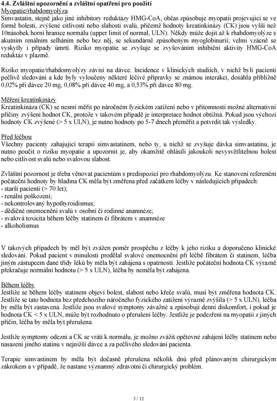 Někdy může dojít až k rhabdomyolýze s akutním renálním selháním nebo bez něj, se sekundárně způsobeným myoglobinurií; velmi vzácně se vyskytly i případy úmrtí.