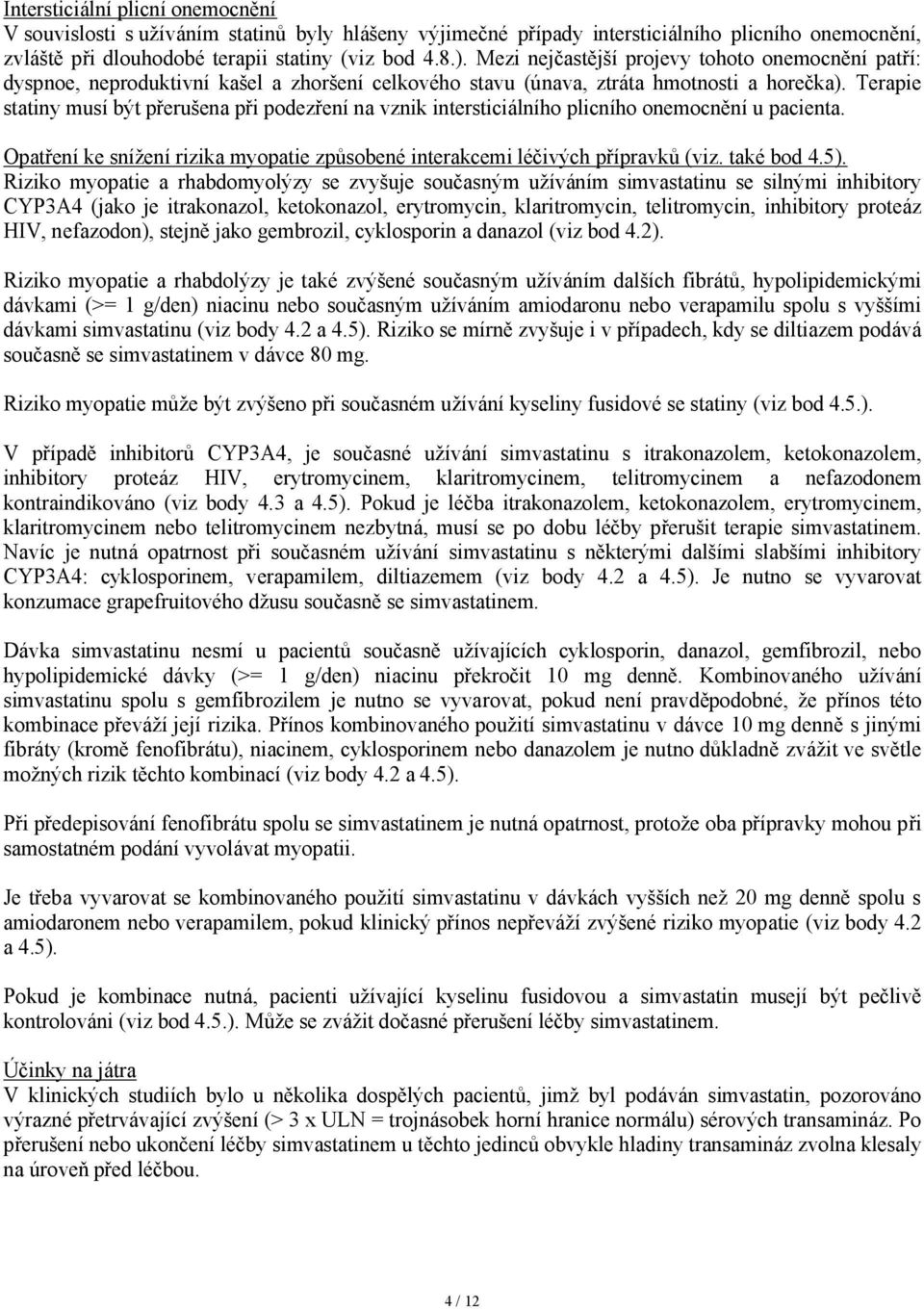 Terapie statiny musí být přerušena při podezření na vznik intersticiálního plicního onemocnění u pacienta. Opatření ke snížení rizika myopatie způsobené interakcemi léčivých přípravků (viz.