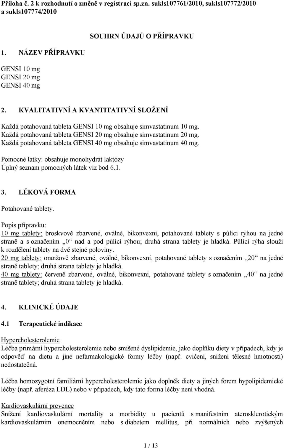 Každá potahovaná tableta GENSI 40 mg obsahuje simvastatinum 40 mg. Pomocné látky: obsahuje monohydrát laktózy Úplný seznam pomocných látek viz bod 6.1. 3. LÉKOVÁ FORMA Potahované tablety.