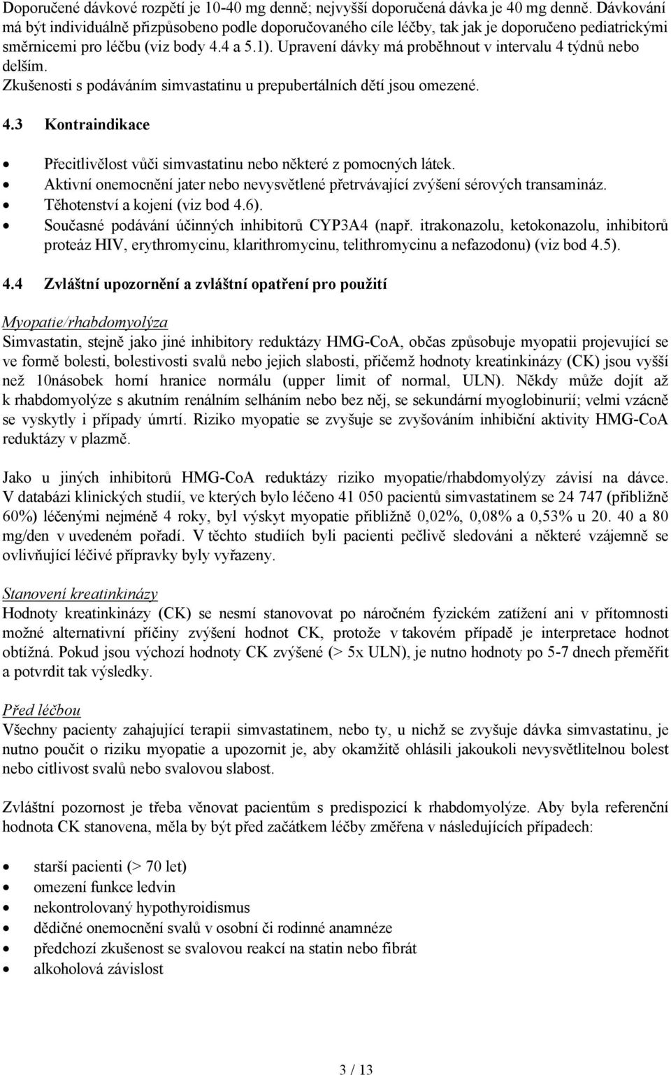 Upravení dávky má proběhnout v intervalu 4 týdnů nebo delším. Zkušenosti s podáváním simvastatinu u prepubertálních dětí jsou omezené. 4.3 Kontraindikace Přecitlivělost vůči simvastatinu nebo některé z pomocných látek.