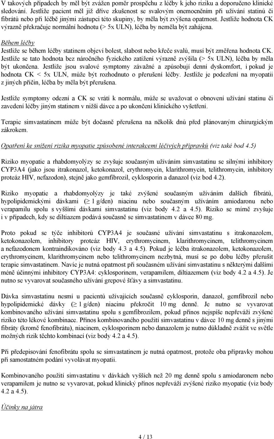 Jestliže hodnota CK výrazně překračuje normální hodnotu (> 5x ULN), léčba by neměla být zahájena.