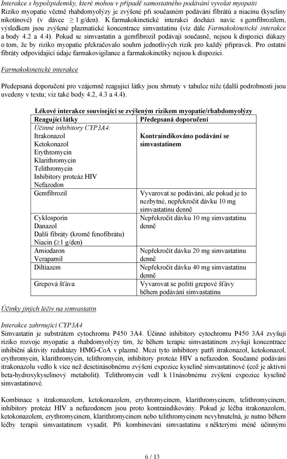 Pokud se simvastatin a gemfibrozil podávají současně, nejsou k dispozici důkazy o tom, že by riziko myopatie překračovalo souhrn jednotlivých rizik pro každý přípravek.