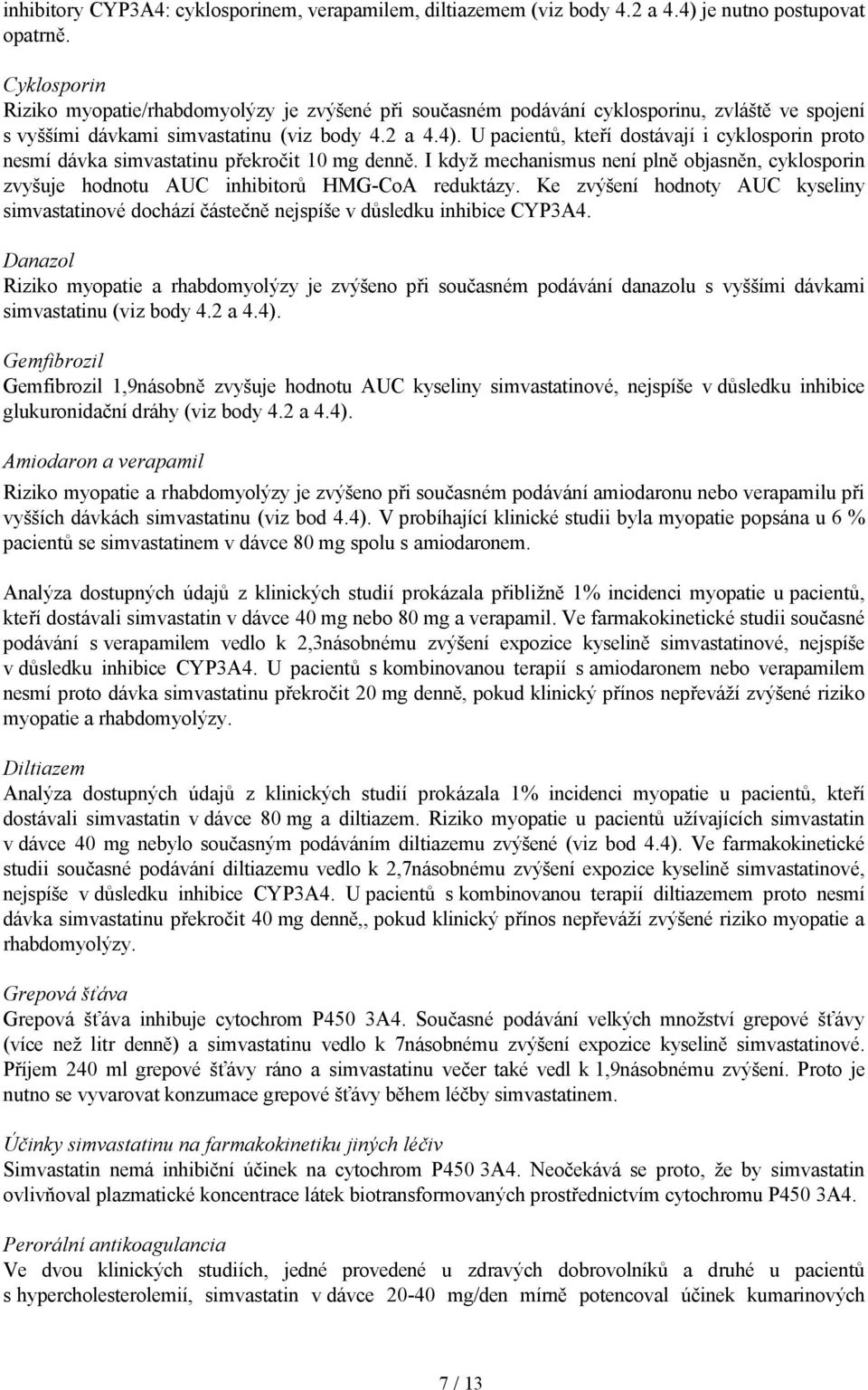 U pacientů, kteří dostávají i cyklosporin proto nesmí dávka simvastatinu překročit 10 mg denně. I když mechanismus není plně objasněn, cyklosporin zvyšuje hodnotu AUC inhibitorů HMG-CoA reduktázy.