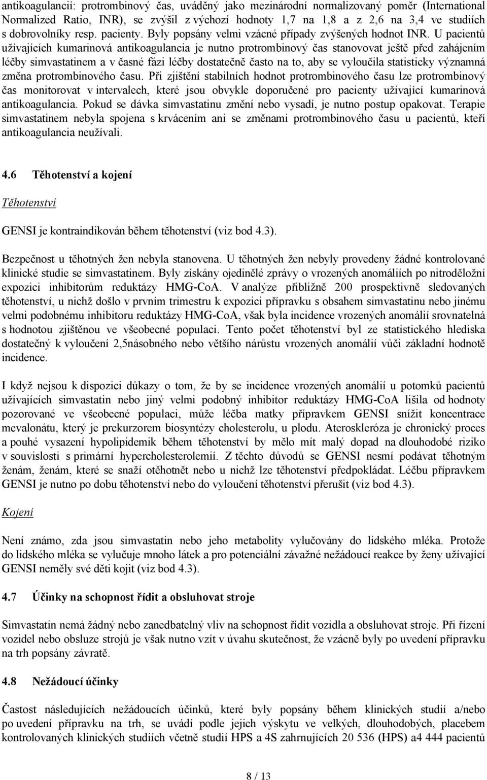 U pacientů užívajících kumarinová antikoagulancia je nutno protrombinový čas stanovovat ještě před zahájením léčby simvastatinem a v časné fázi léčby dostatečně často na to, aby se vyloučila