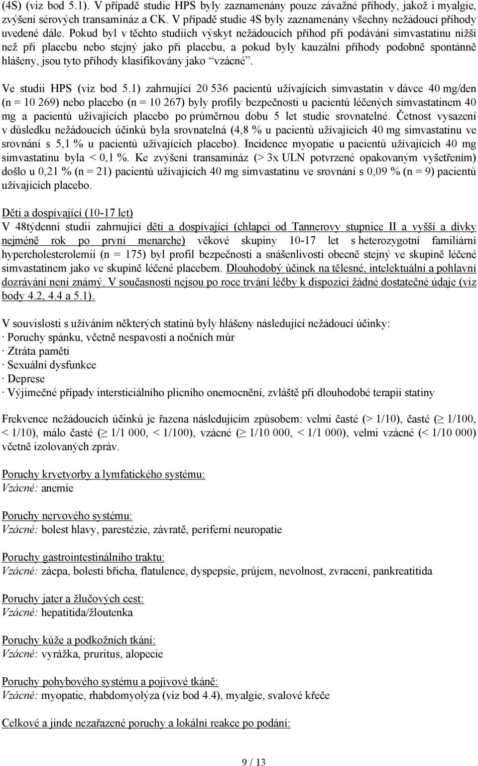 Pokud byl v těchto studiích výskyt nežádoucích příhod při podávání simvastatinu nižší než při placebu nebo stejný jako při placebu, a pokud byly kauzální příhody podobně spontánně hlášeny, jsou tyto