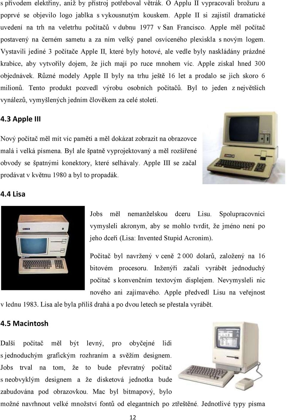 Vystavili jediné 3 počítače Apple II, které byly hotové, ale vedle byly naskládány prázdné krabice, aby vytvořily dojem, že jich mají po ruce mnohem víc. Apple získal hned 300 objednávek.