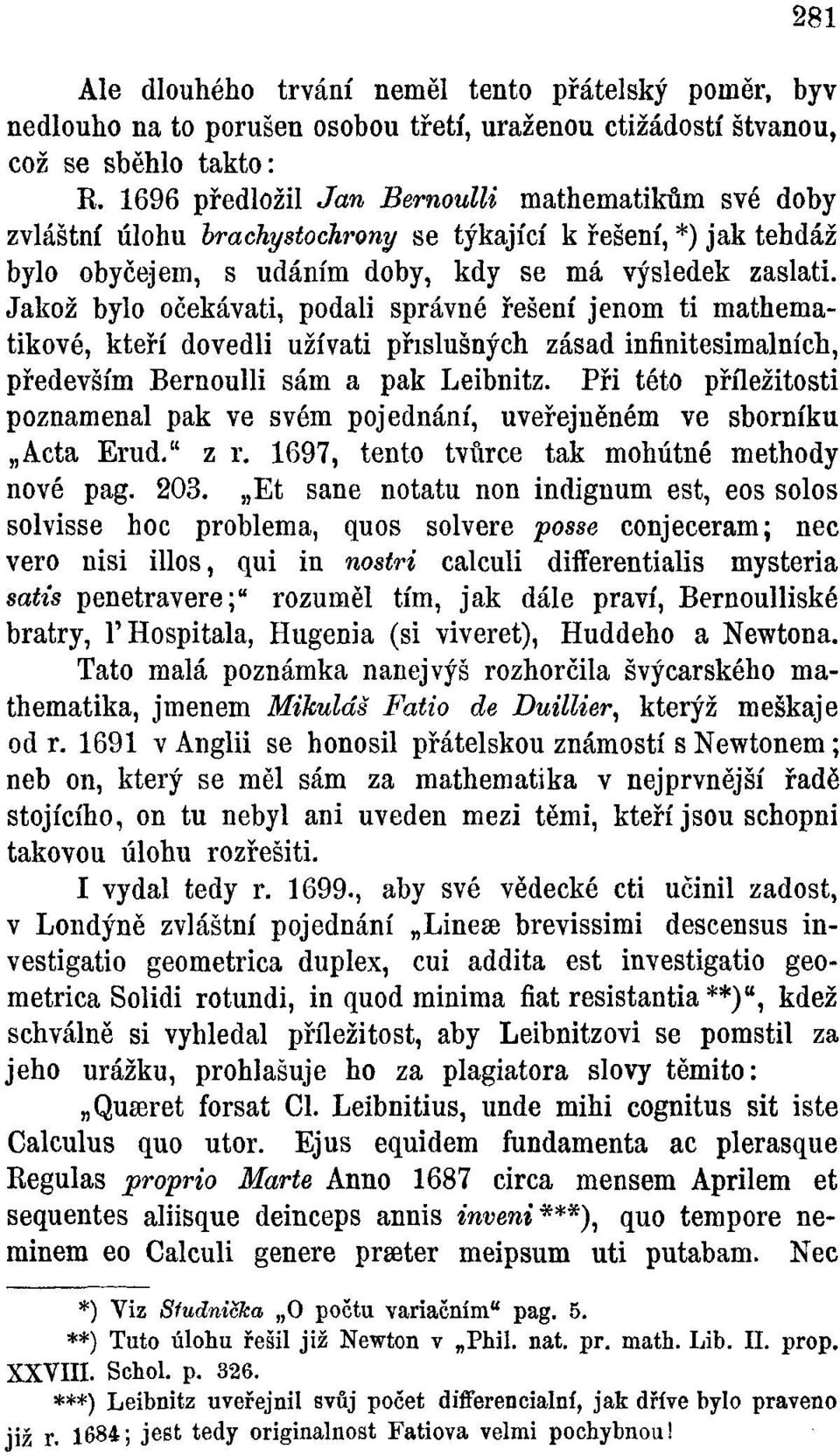 Jakož bylo očekávati, podali správné řešení jenom ti mathematikové, kteří dovedli užívati příslušných zásad infinitesimálních, především Bernoulli sám a pak Leibnitz.