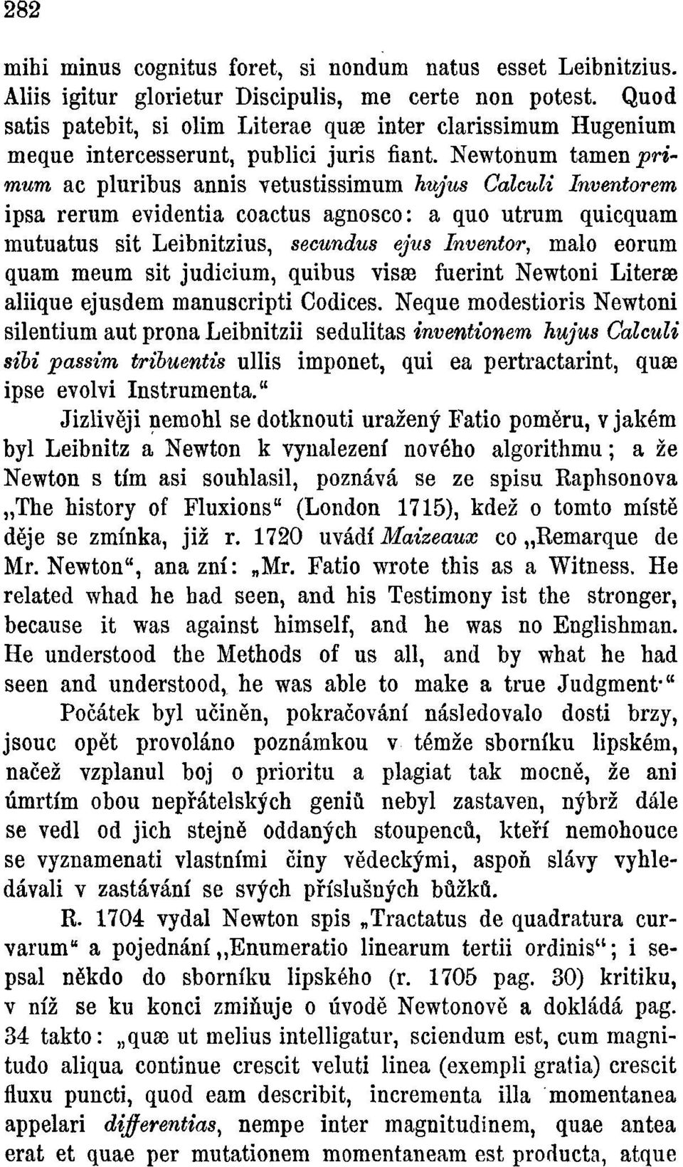 Newtonům tamen primům ac pluribus annis vetustissimum hujus Calculi Inventorem ipsa rerum evidentia coactus agnosco: a quo utrum quicquam mutuatus sit Leibnitzius, secundus ejus Inventor, málo eorum