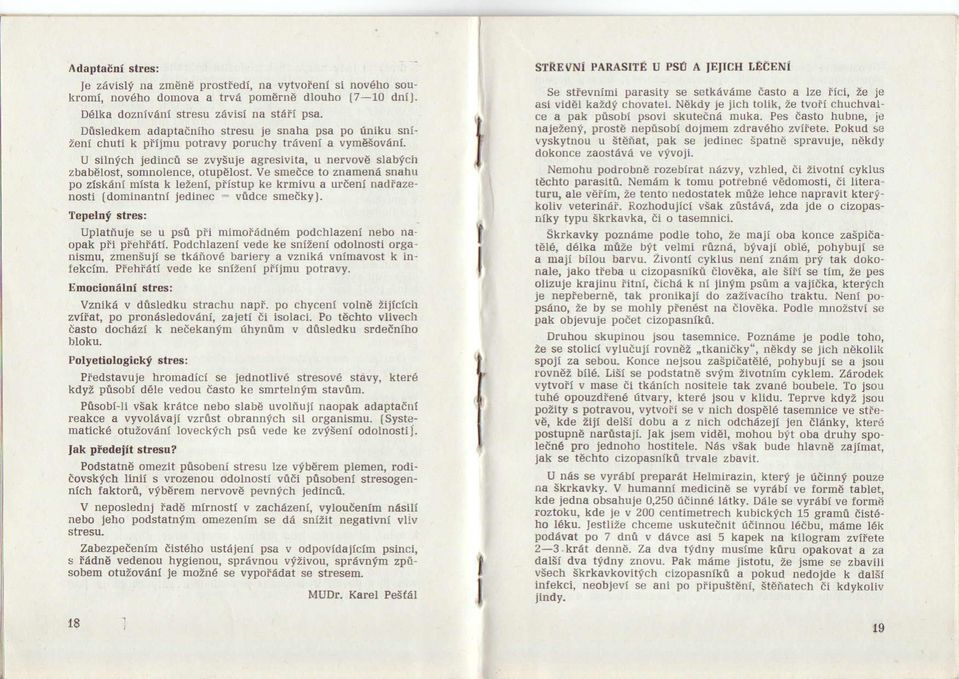 IJ silnich jedinci se zvysuje agresivita, u nervove slabich zbabelost, somnolence, otupelost, Ve smeice to znamenii snahu po ziskani mista k lezeni, piistup ke krmivu a urdeni nadiazenosti