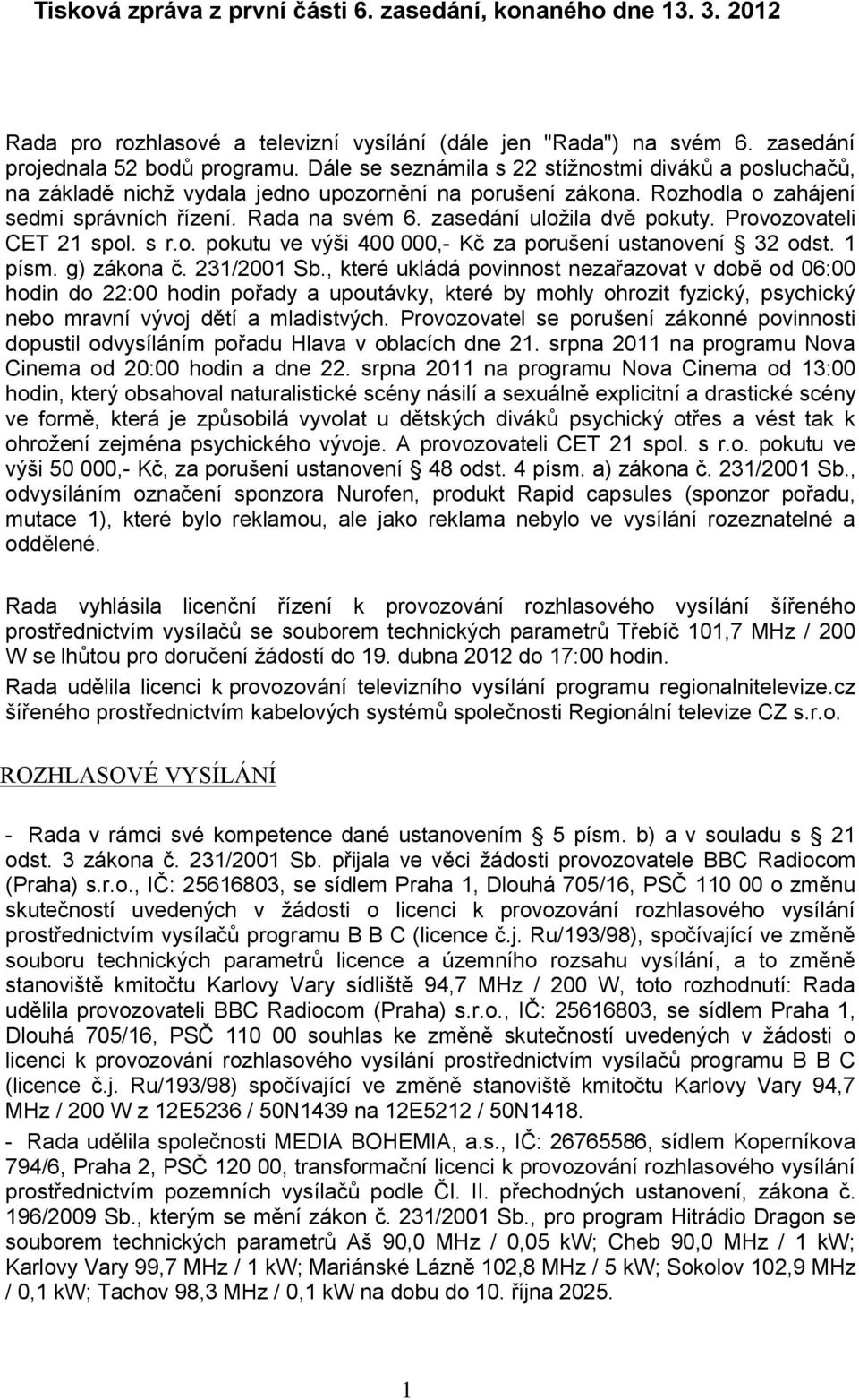 zasedání uloţila dvě pokuty. Provozovateli CET 21 spol. s r.o. pokutu ve výši 400 000,- Kč za porušení ustanovení 32 odst. 1 písm. g) zákona č. 231/2001 Sb.