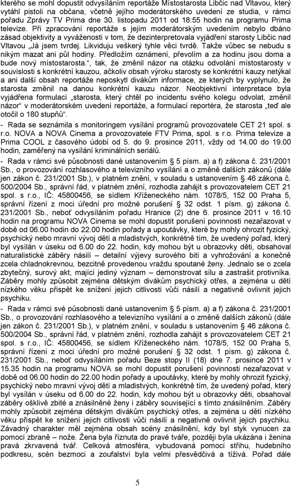 Při zpracování reportáţe s jejím moderátorským uvedením nebylo dbáno zásad objektivity a vyváţenosti v tom, ţe dezinterpretovala vyjádření starosty Libčic nad Vltavou Já jsem tvrdej.