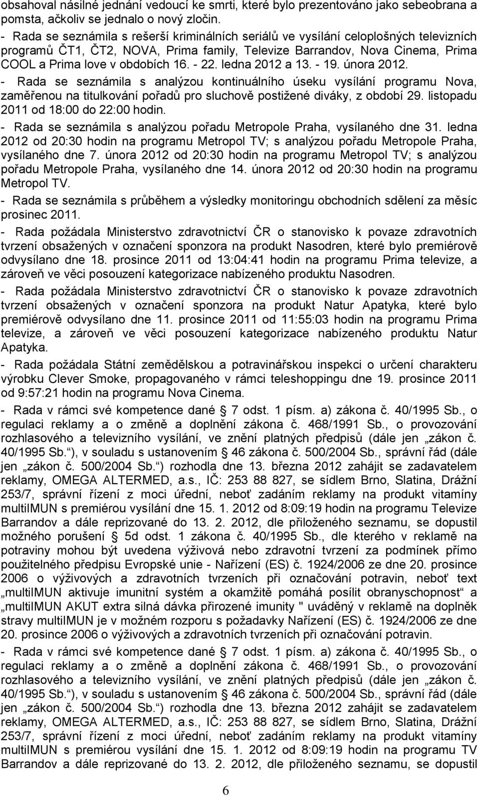 - 22. ledna 2012 a 13. - 19. února 2012. - Rada se seznámila s analýzou kontinuálního úseku vysílání programu Nova, zaměřenou na titulkování pořadů pro sluchově postiţené diváky, z období 29.