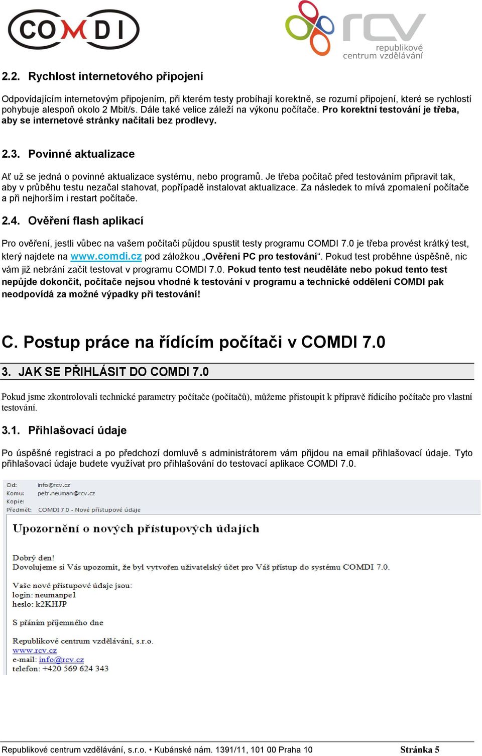 Povinné aktualizace Ať už se jedná o povinné aktualizace systému, nebo programů. Je třeba počítač před testováním připravit tak, aby v průběhu testu nezačal stahovat, popřípadě instalovat aktualizace.