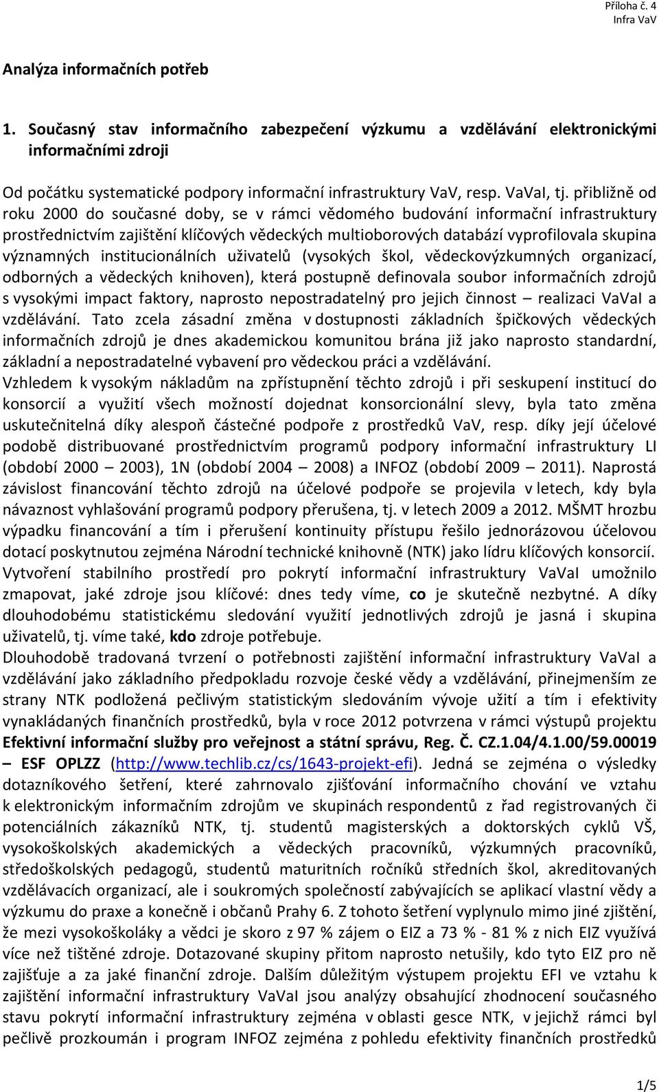 přibližně od roku 2000 do současné doby, se v rámci vědomého budování informační infrastruktury prostřednictvím zajištění klíčových vědeckých multioborových databází vyprofilovala skupina významných