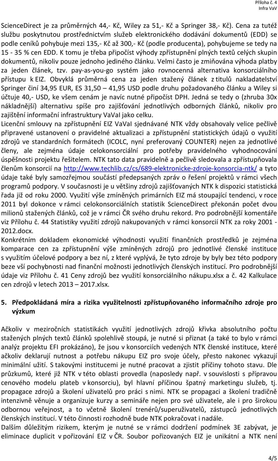 cen EDD. K tomu je třeba připočíst výhody zpřístupnění plných textů celých skupin dokumentů, nikoliv pouze jednoho jediného článku. Velmi často je zmiňována výhoda platby za jeden článek, tzv.