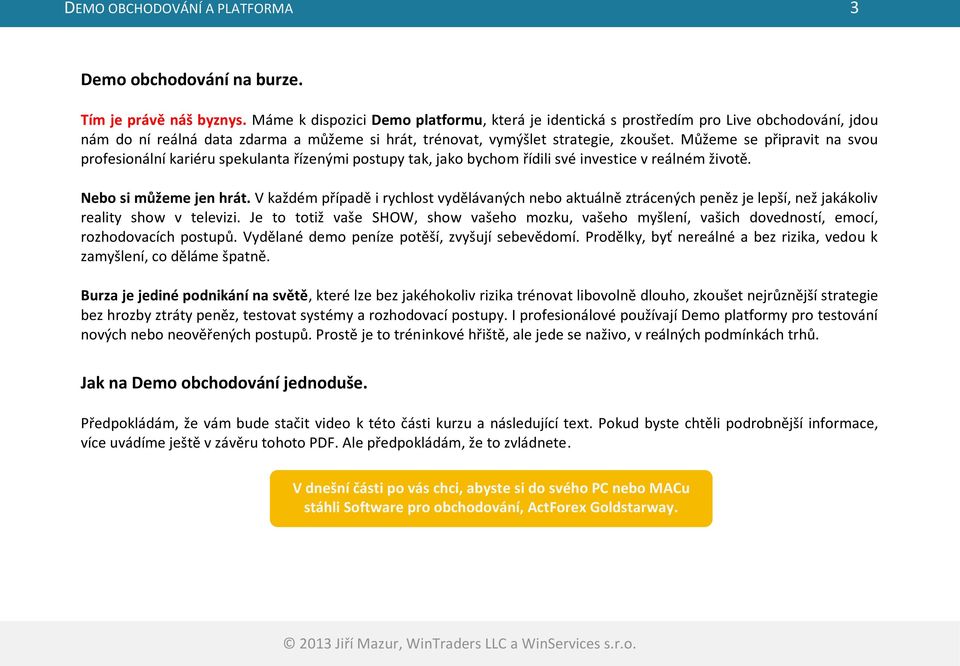 Můžeme se připravit na svou profesionální kariéru spekulanta řízenými postupy tak, jako bychom řídili své investice v reálném životě. Nebo si můžeme jen hrát.