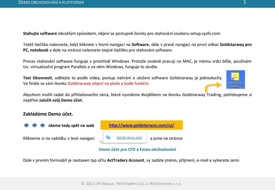 software. Proces stahování software funguje v prostředí Windows. Protože osobně pracuji na MAC, je mému srdci blíže, používám tzv. virtualizační program Parallels a na něm Windows, funguje to skvěle.