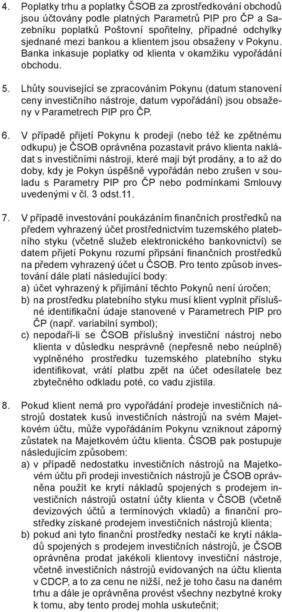 Lhůty související se zpracováním Pokynu (datum stanovení ceny investičního nástroje, datum vypořádání) jsou obsaženy v Parametrech PIP pro ČP. 6.