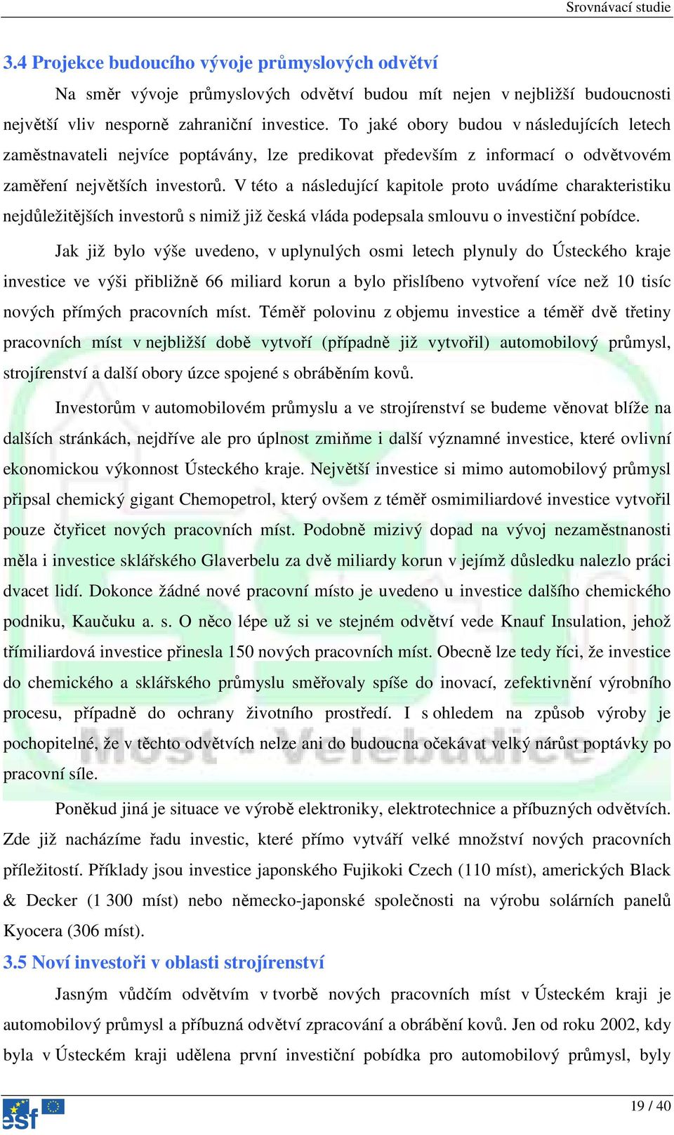 V této a následující kapitole proto uvádíme charakteristiku nejdůležitějších investorů s nimiž již česká vláda podepsala smlouvu o investiční pobídce.