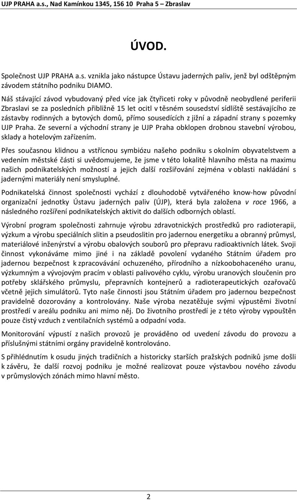 rodinných a bytových domů, přímo sousedících z jižní a západní strany s pozemky UJP Praha. Ze severní a východní strany je UJP Praha obklopen drobnou stavební výrobou, sklady a hotelovým zařízením.