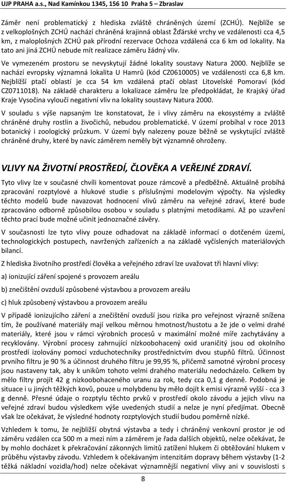 Na tato ani jiná ZCHÚ nebude mít realizace záměru žádný vliv. Ve vymezeném prostoru se nevyskytují žádné lokality soustavy Natura 2000.