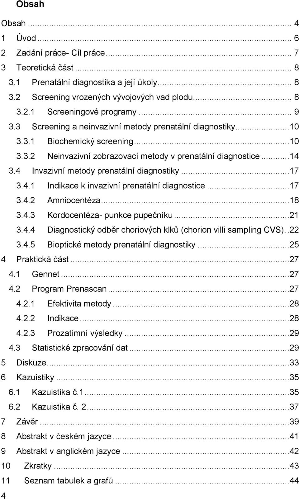 4 Invazivní metody prenatální diagnostiky...17 3.4.1 Indikace k invazivní prenatální diagnostice...17 3.4.2 Amniocentéza...18 3.4.3 Kordocentéza- punkce pupečníku...21 3.4.4 Diagnostický odběr choriových klků (chorion villi sampling CVS).