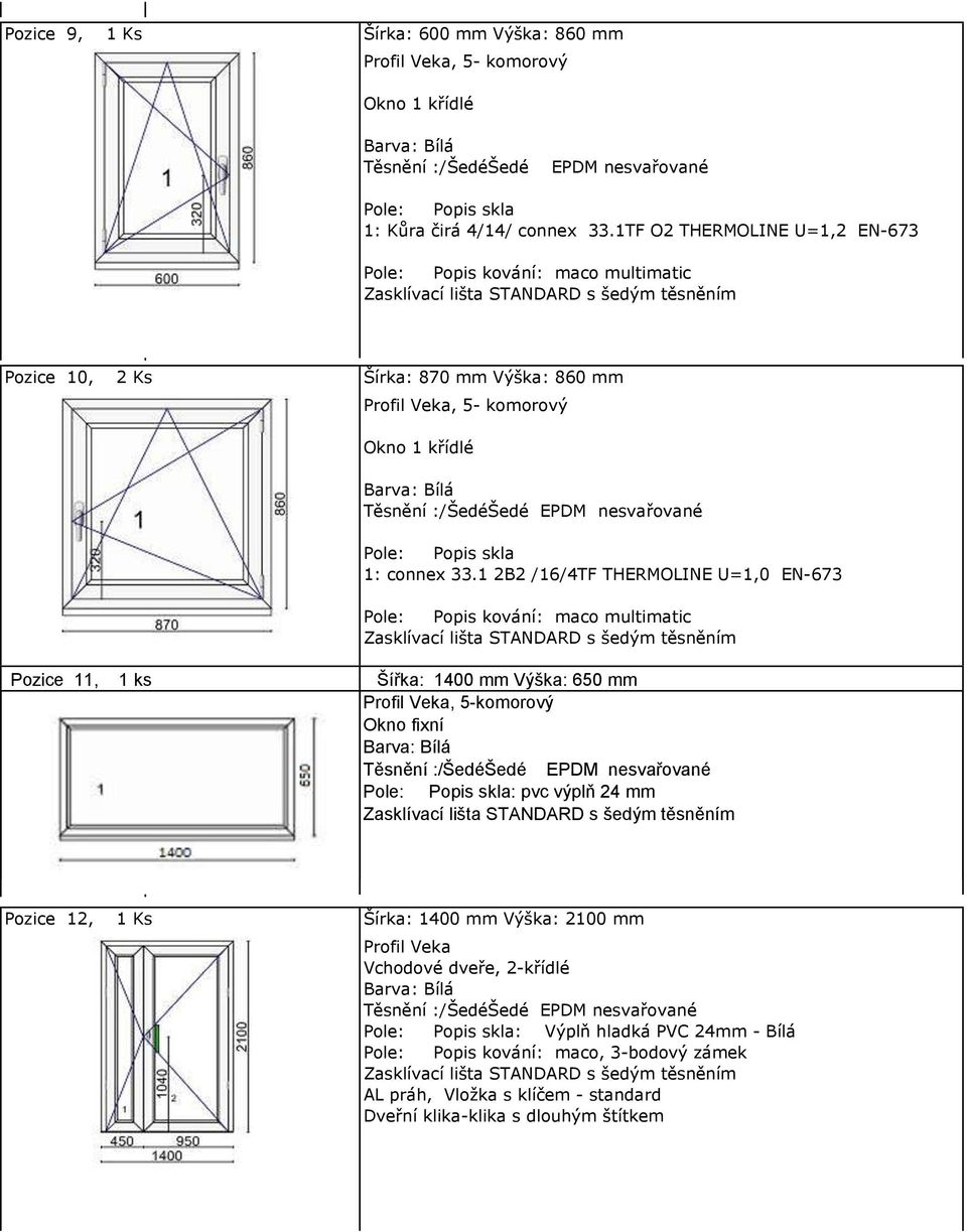 1 2B2 /16/4TF THERMOINE U=1,0 EN-673 Pozice 11, 1 ks Šířka: 1400 mm Výška: 650 mm Okno fixní Popis skla: pvc výplň 24 mm Pozice
