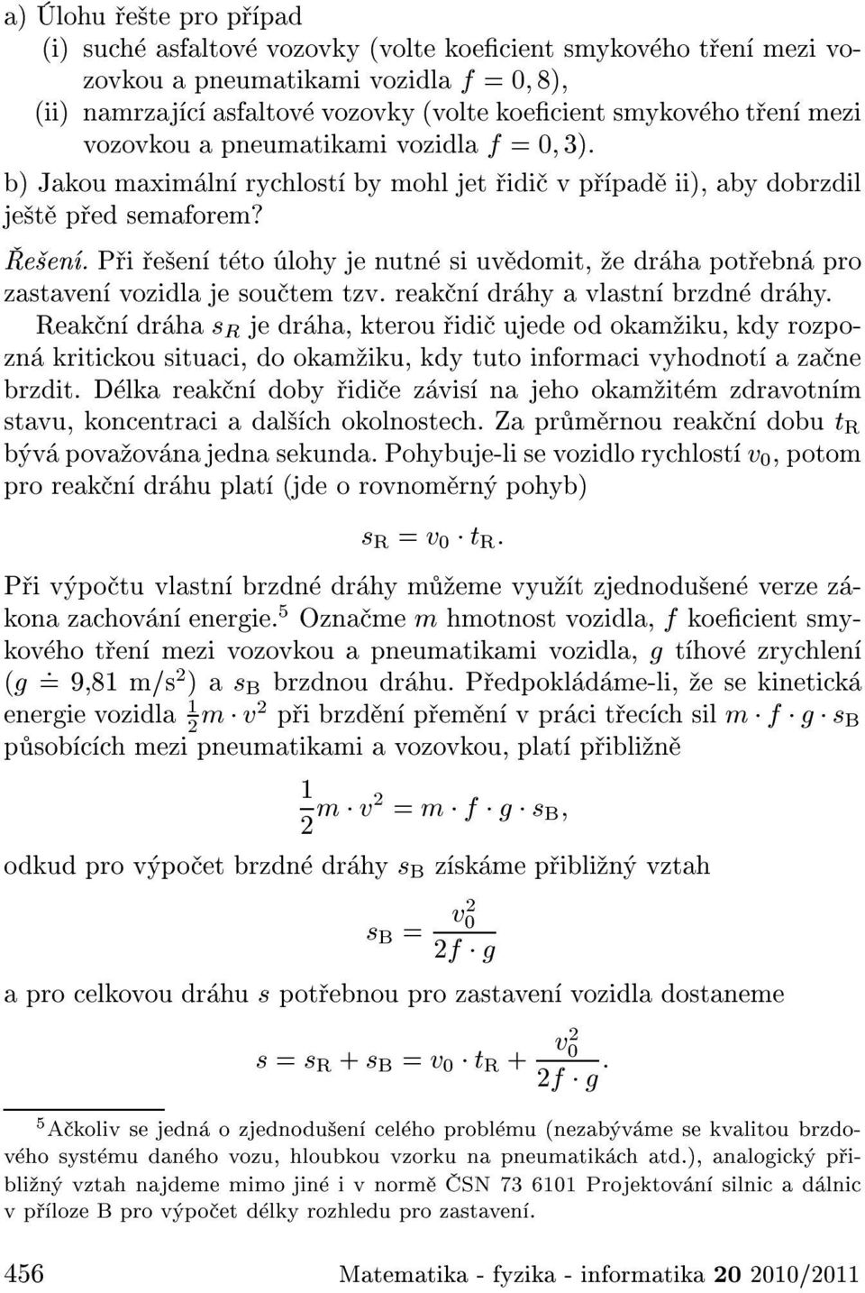 P i e en t to lohy jenutn si uv domit, e dr ha pot ebn pro zastaven vozidla je sou tem tzv. reak n dr hy a vlastn brzdn dr hy.