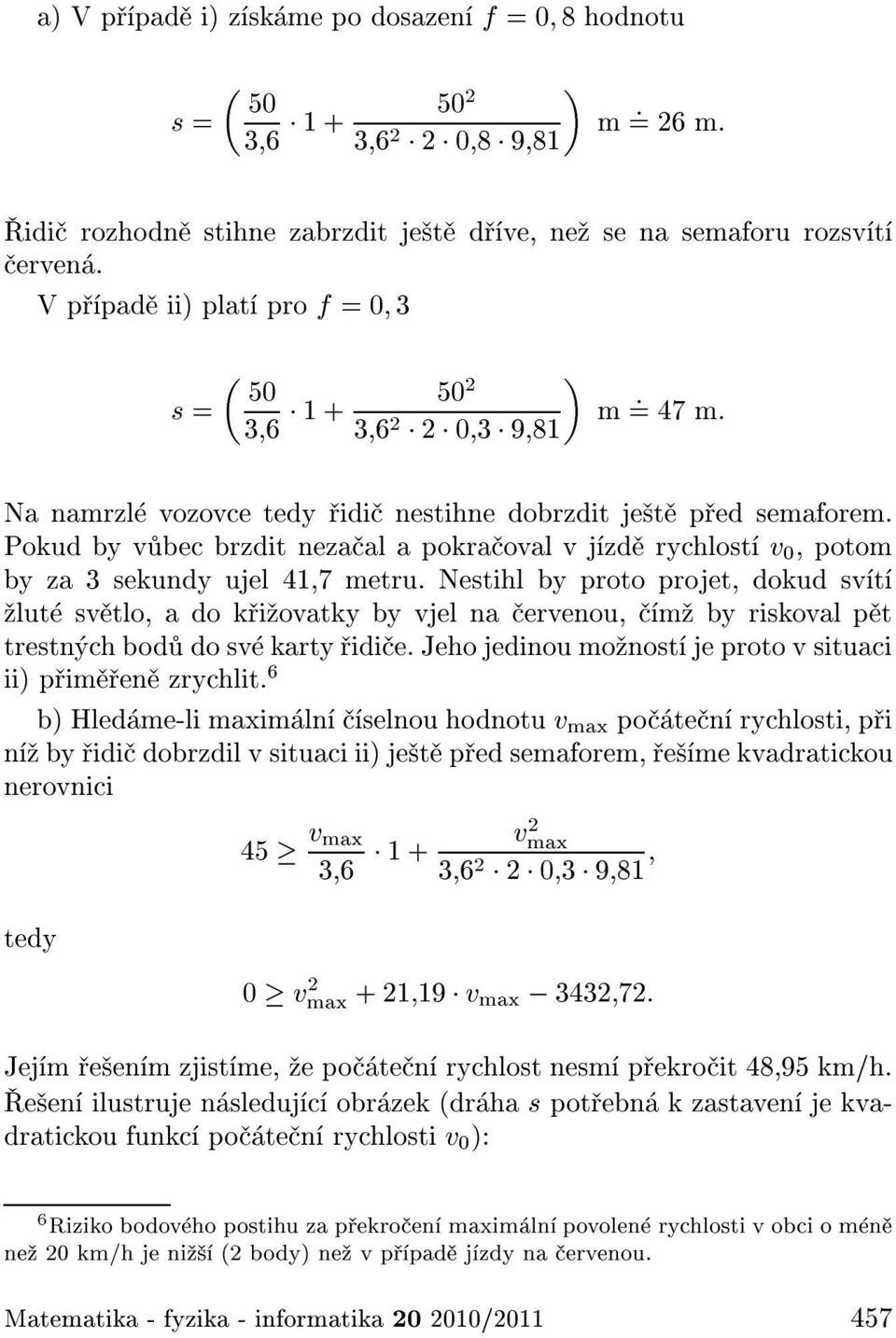 Pokud by v bec brzdit neza al a pokra oval v j zd rychlost v 0, potom by za 3 sekundy ujel 41,7 metru.