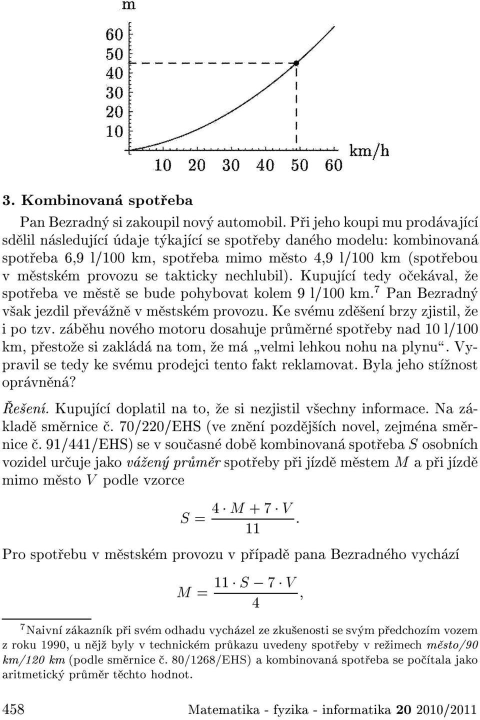 nechlubil). Kupuj c tedy o ek val, e spot eba ve m st se bude pohybovat kolem 9 l/100 km. 7 Pan Bezradn v ak jezdil p ev n v m stsk m provozu. Ke sv mu zd en brzy zjistil, e i po tzv.