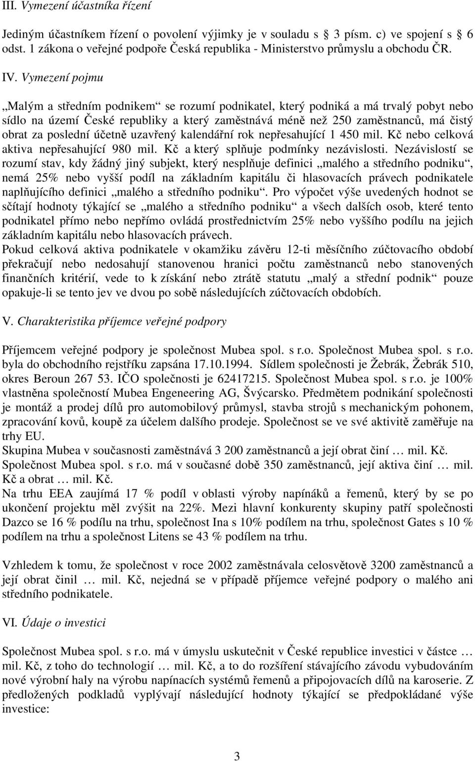 Vymezení pojmu Malým a středním podnikem se rozumí podnikatel, který podniká a má trvalý pobyt nebo sídlo na území České republiky a který zaměstnává méně než 250 zaměstnanců, má čistý obrat za