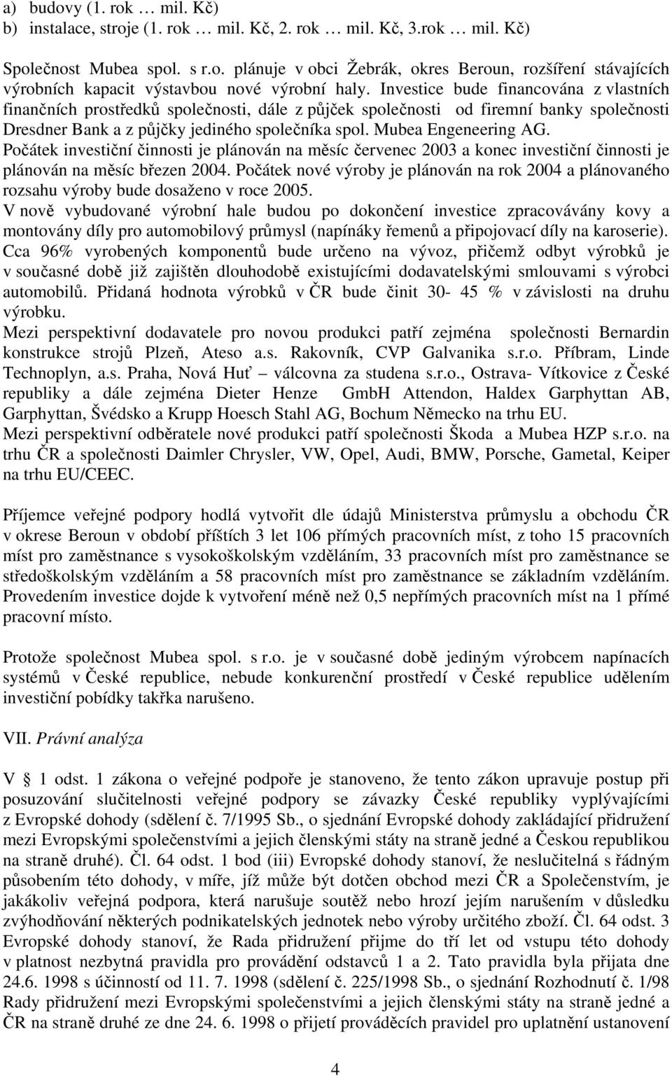 Mubea Engeneering AG. Počátek investiční činnosti je plánován na měsíc červenec 2003 a konec investiční činnosti je plánován na měsíc březen 2004.