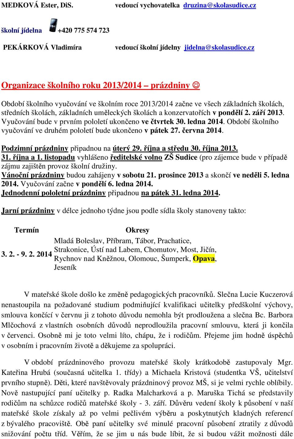 konzervatořích v pondělí 2. září 2013. Vyučování bude v prvním pololetí ukončeno ve čtvrtek 30. ledna 2014. Období školního vyučování ve druhém pololetí bude ukončeno v pátek 27. června 2014.