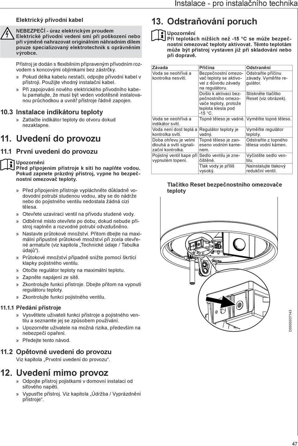 Pokud délka kabelu nestačí, odpojte přívodní kabel v přístroji. Použijte vhodný instalační kabel.