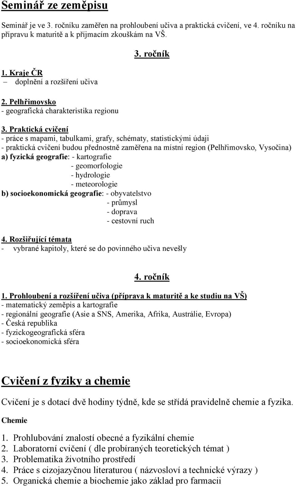 Praktická cvičení - práce s mapami, tabulkami, grafy, schématy, statistickými údaji - praktická cvičení budou přednostně zaměřena na místní region (Pelhřimovsko, Vysočina) a) fyzická geografie: -