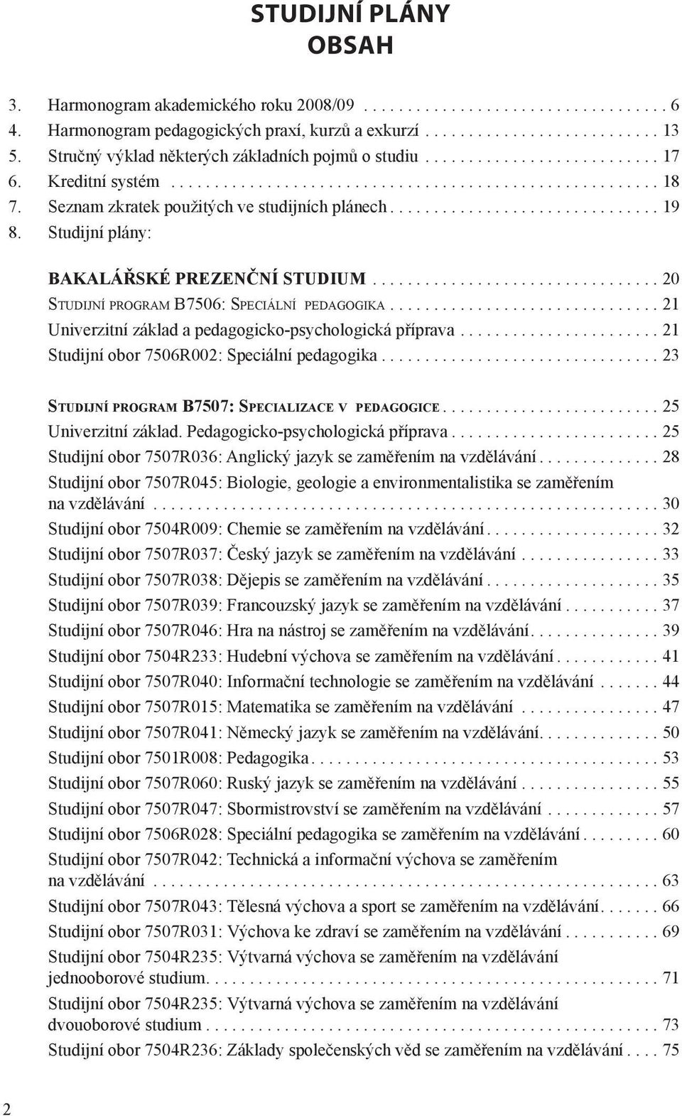 ..21 Univerzitní základ a pedagogicko-psychologická příprava...21 Studijní obor 7506R002: Speciální pedagogika...23 Studijní program B7507: Specializace v pedagogice...25 Univerzitní základ.