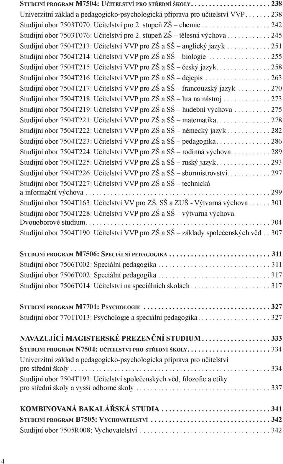 ..251 Studijní obor 7504T214: Učitelství VVP pro ZŠ a SŠ biologie...255 Studijní obor 7504T215: Učitelství VVP pro ZŠ a SŠ český jazyk....258 Studijní obor 7504T216: Učitelství VVP pro ZŠ a SŠ dějepis.