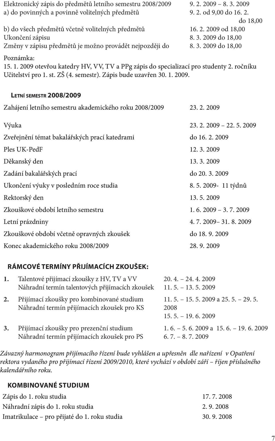 ročníku Učitelství pro 1. st. ZŠ (4. semestr). Zápis bude uzavřen 30. 1. 2009. Letní semestr 2008/2009 Zahájení letního semestru akademického roku 2008/2009 23. 2. 2009 Výuka 23. 2. 2009 22. 5.