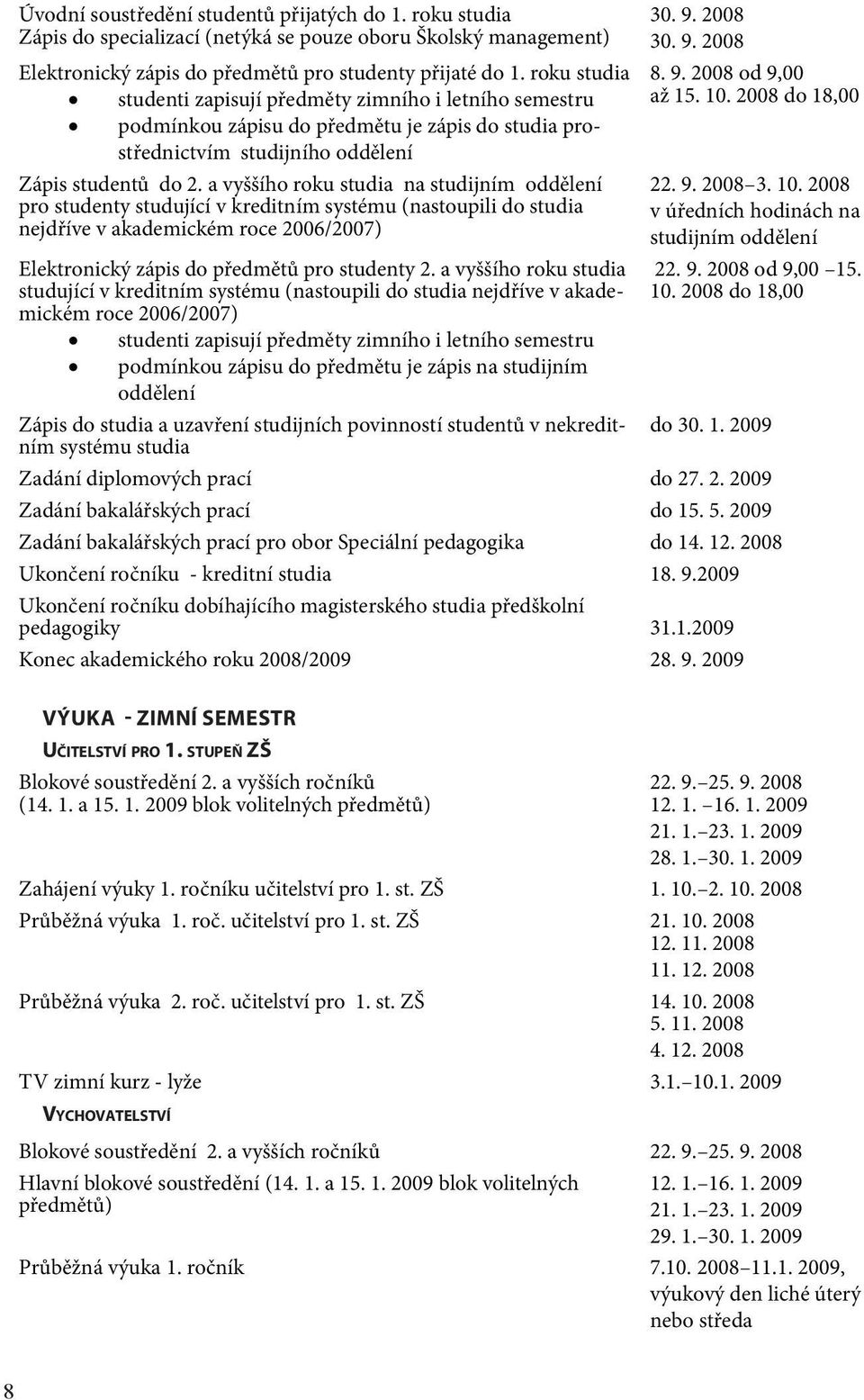 a vyššího roku studia na studijním oddělení pro studenty studující v kreditním systému (nastoupili do studia nejdříve v akademickém roce 2006/2007) Elektronický zápis do předmětů pro studenty 2.