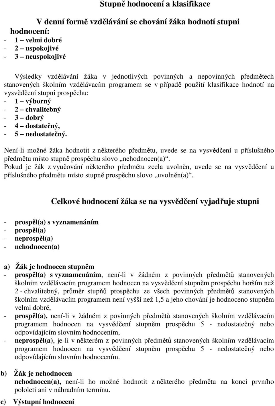 nedostatečný. Není-li možné žáka hodnotit z některého předmětu, uvede se na vysvědčení u příslušného předmětu místo stupně prospěchu slovo nehodnocen(a).