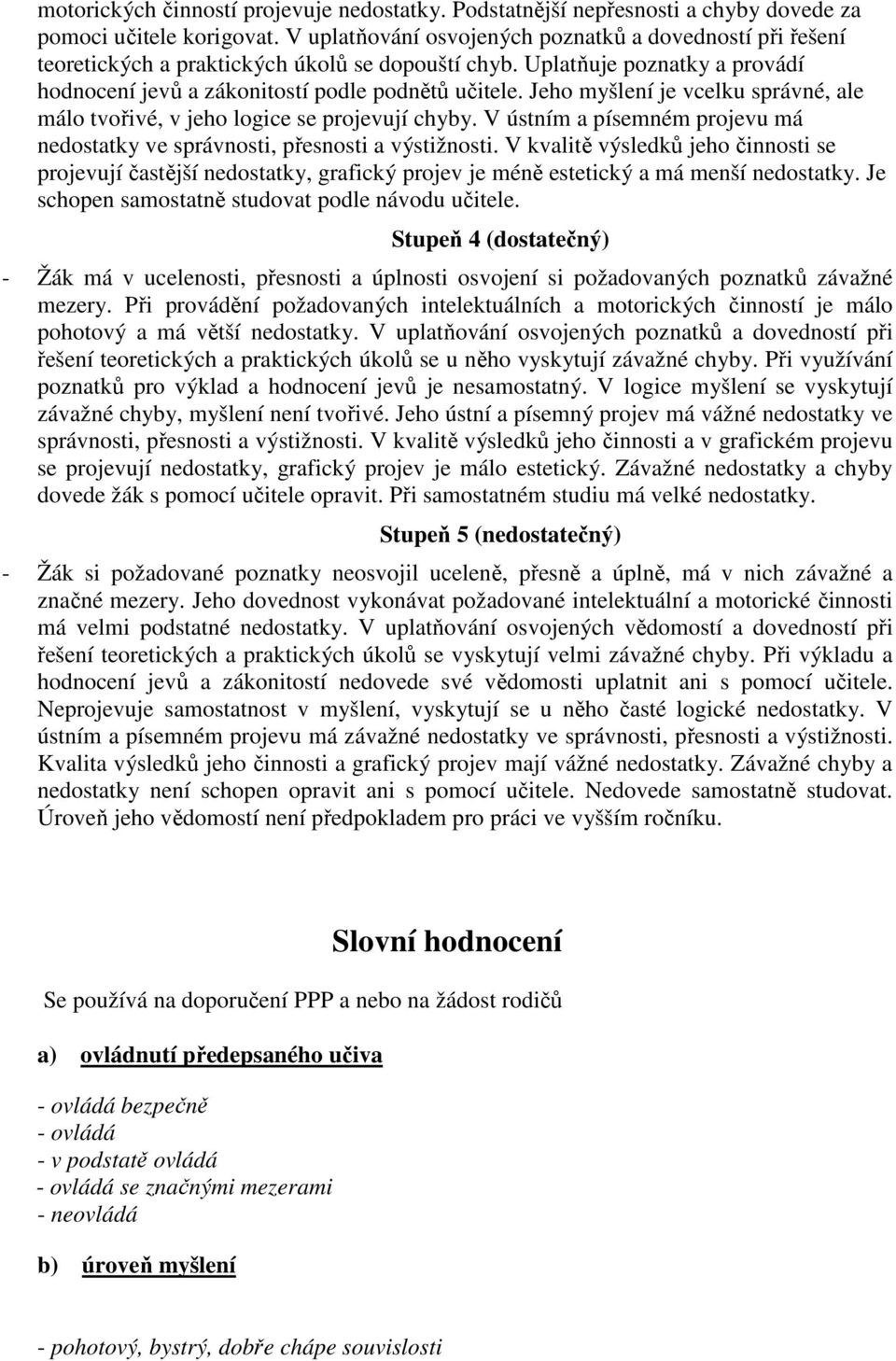 Jeho myšlení je vcelku správné, ale málo tvořivé, v jeho logice se projevují chyby. V ústním a písemném projevu má nedostatky ve správnosti, přesnosti a výstižnosti.