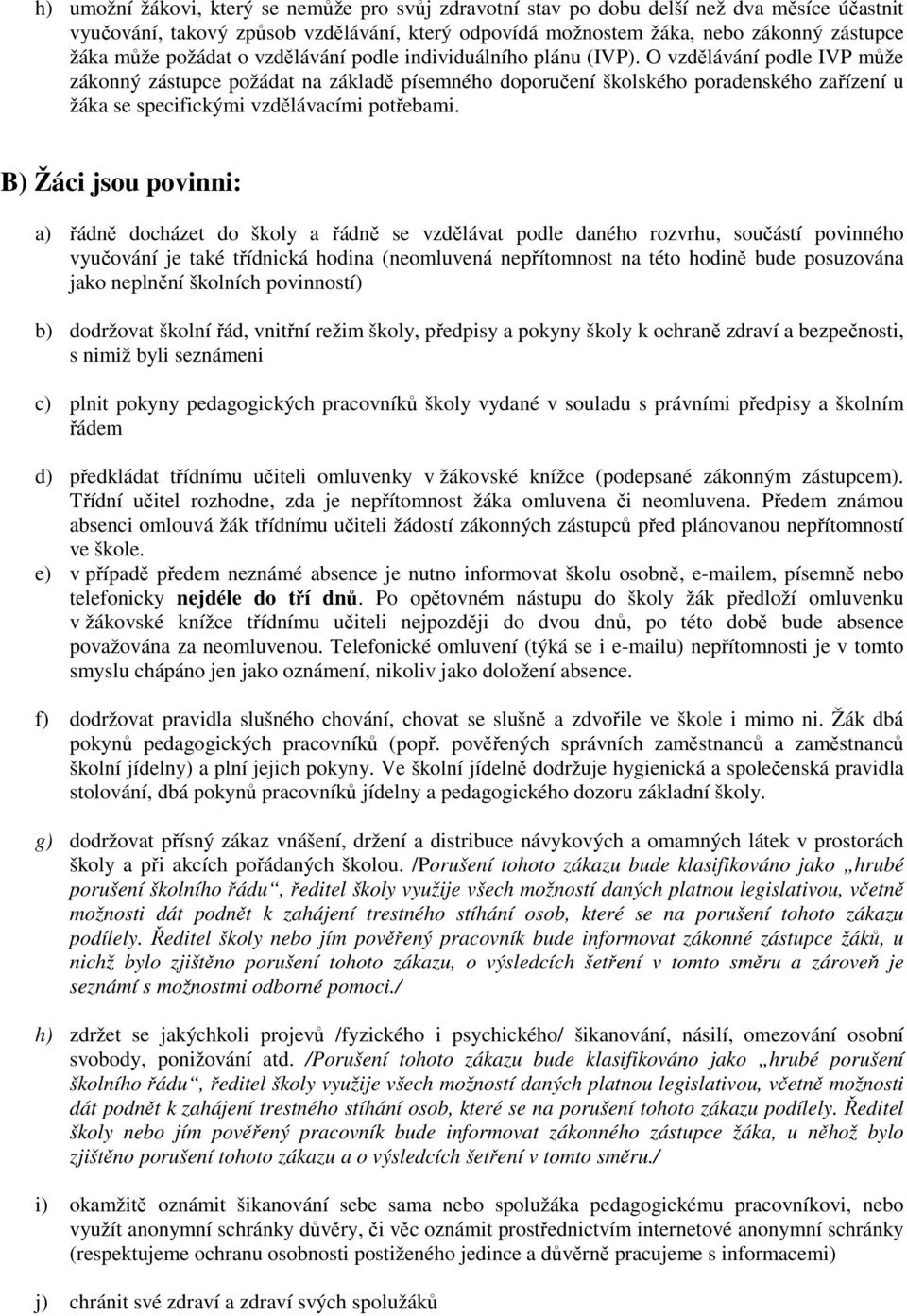 O vzdělávání podle IVP může zákonný zástupce požádat na základě písemného doporučení školského poradenského zařízení u žáka se specifickými vzdělávacími potřebami.