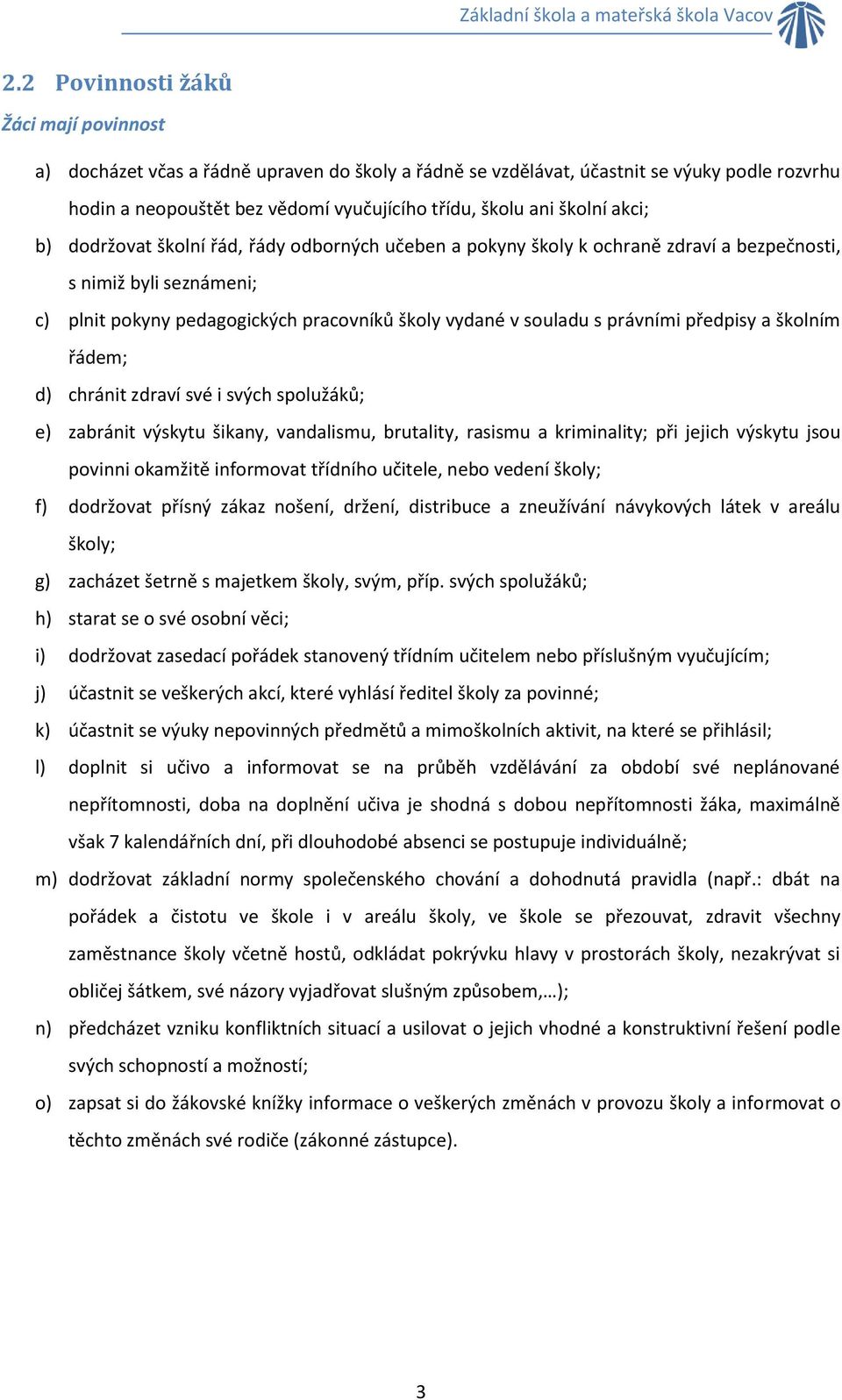 právními předpisy a školním řádem; d) chránit zdraví své i svých spolužáků; e) zabránit výskytu šikany, vandalismu, brutality, rasismu a kriminality; při jejich výskytu jsou povinni okamžitě