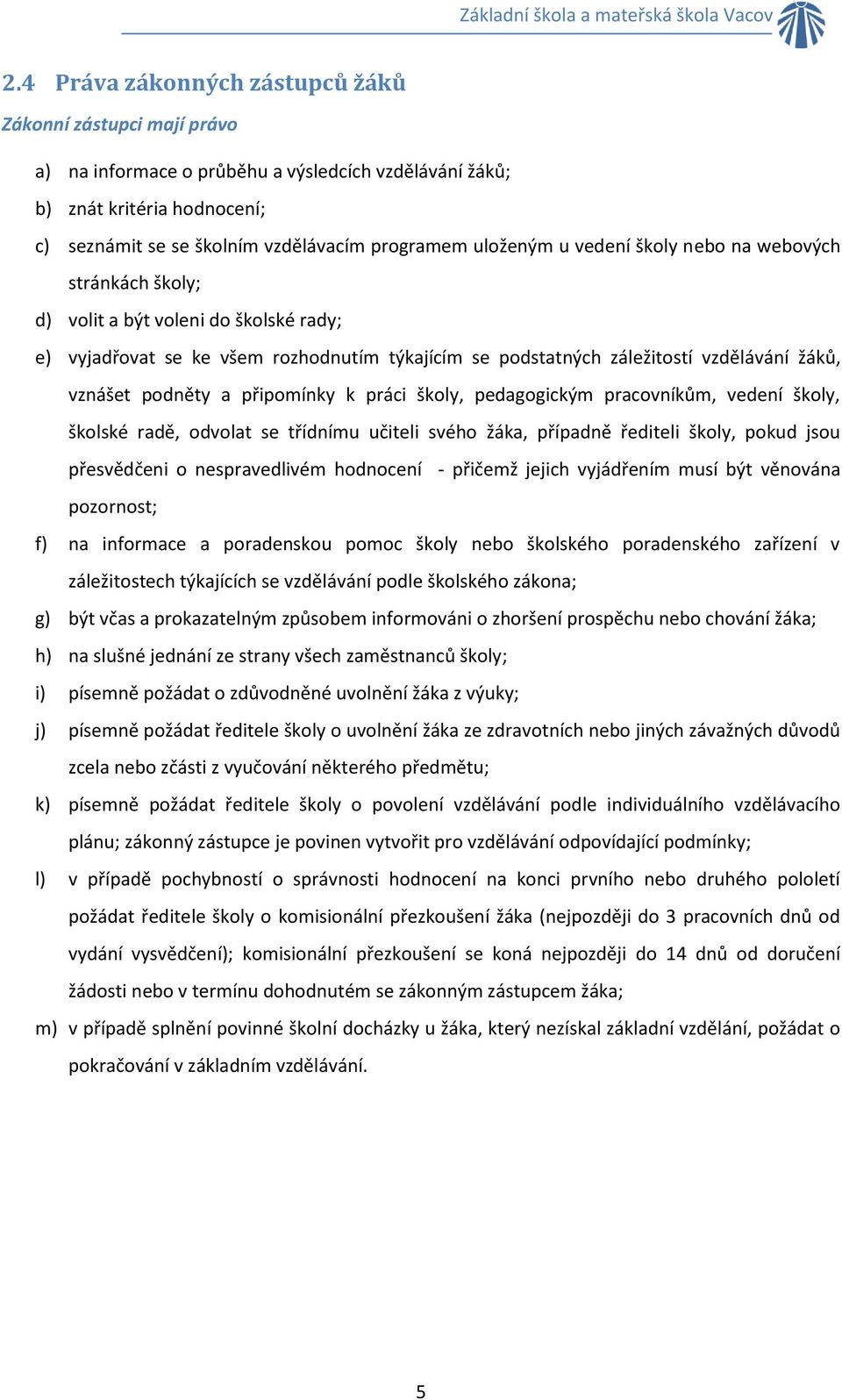 podněty a připomínky k práci školy, pedagogickým pracovníkům, vedení školy, školské radě, odvolat se třídnímu učiteli svého žáka, případně řediteli školy, pokud jsou přesvědčeni o nespravedlivém