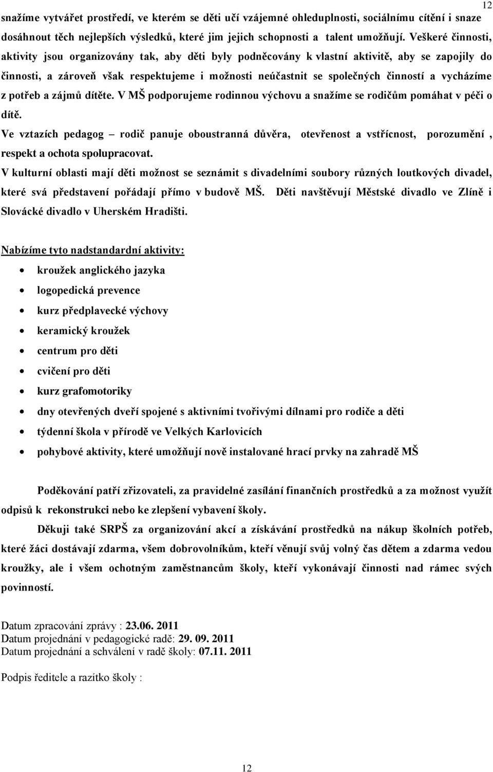 vycházíme z potřeb a zájmů dítěte. V MŠ podporujeme rodinnou výchovu a snaţíme se rodičům pomáhat v péči o dítě.